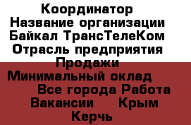 Координатор › Название организации ­ Байкал-ТрансТелеКом › Отрасль предприятия ­ Продажи › Минимальный оклад ­ 30 000 - Все города Работа » Вакансии   . Крым,Керчь